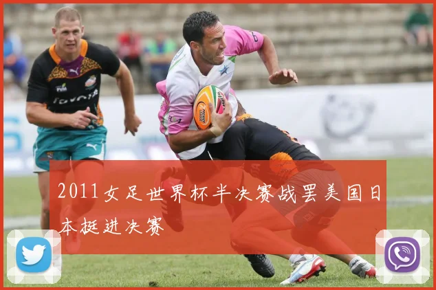 2011女足世界杯半决赛战罢美国日本挺进决赛