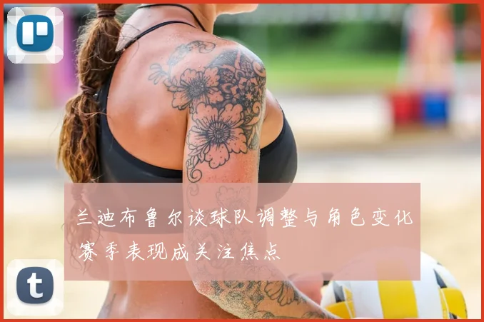 兰迪布鲁尔谈球队调整与角色变化 赛季表现成关注焦点