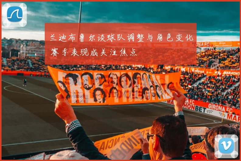 兰迪布鲁尔谈球队调整与角色变化 赛季表现成关注焦点
