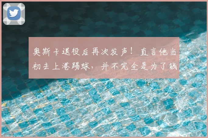 奥斯卡退役后再次发声！直言他当初去上港踢球，并不完全是为了钱_赛季_圣保罗队_球迷