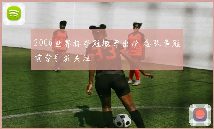 2006世界杯夺冠概率出炉 各队争冠前景引发关注
