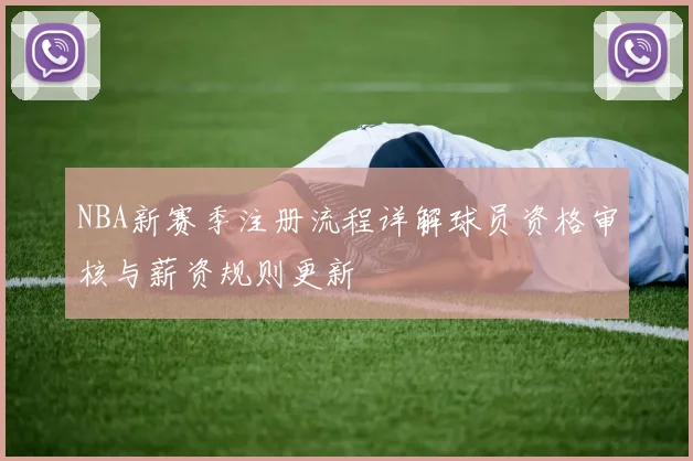 NBA新赛季注册流程详解球员资格审核与薪资规则更新