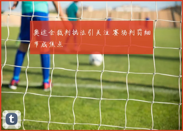 奥运会裁判执法引关注 赛场判罚细节成焦点