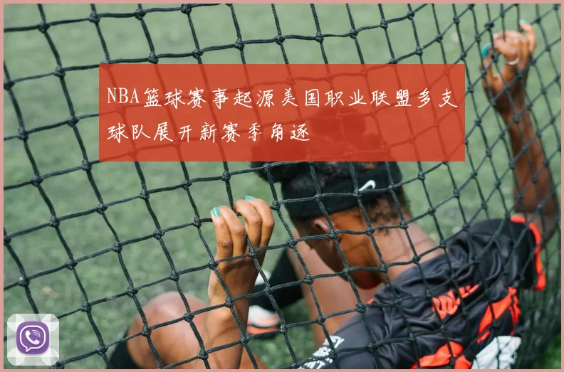 NBA篮球赛事起源美国职业联盟多支球队展开新赛季角逐