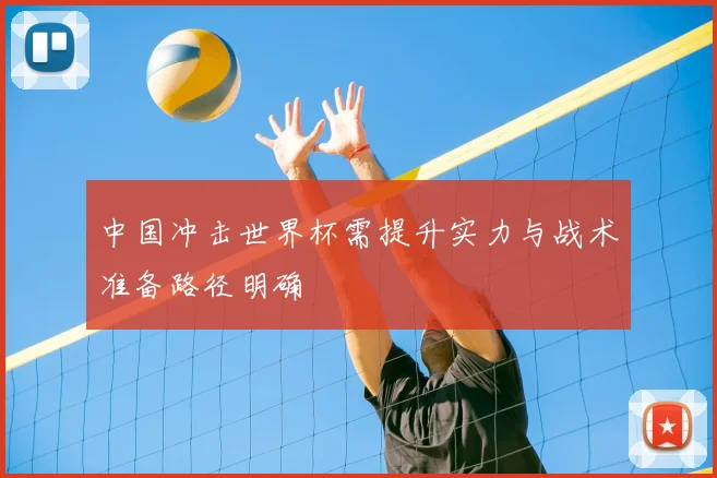 中国冲击世界杯需提升实力与战术准备路径明确
