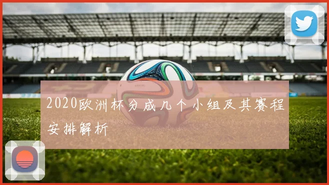 2020欧洲杯分成几个小组及其赛程安排解析