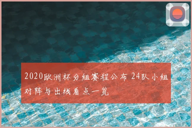 2020欧洲杯分组赛程公布 24队小组对阵与出线看点一览