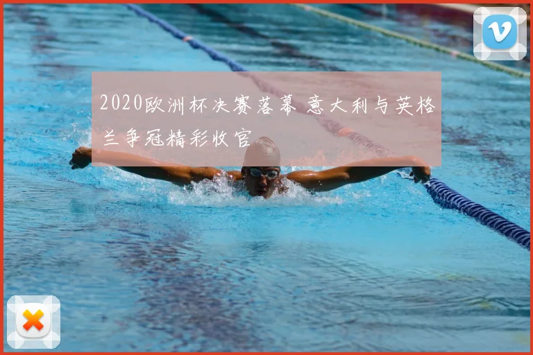 2020欧洲杯决赛落幕 意大利与英格兰争冠精彩收官