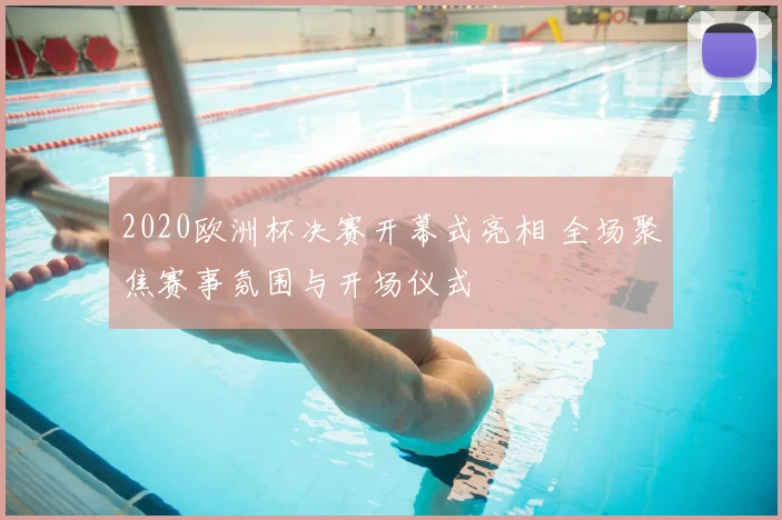 2020欧洲杯决赛开幕式亮相 全场聚焦赛事氛围与开场仪式