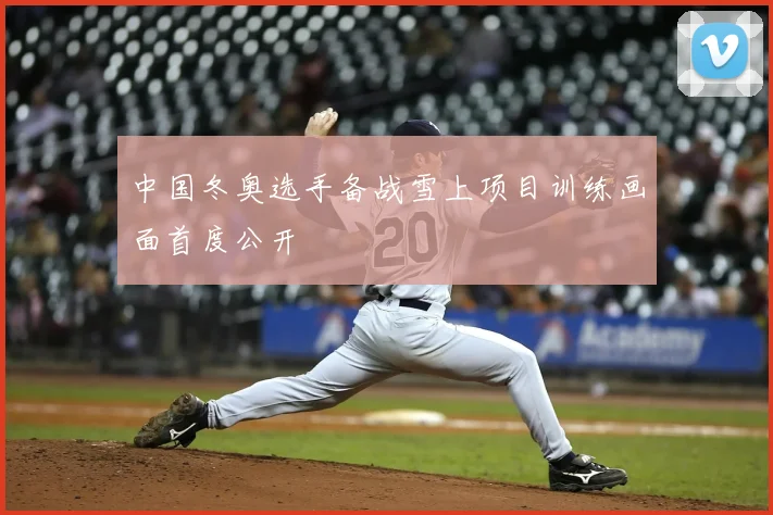 中国冬奥选手备战雪上项目训练画面首度公开