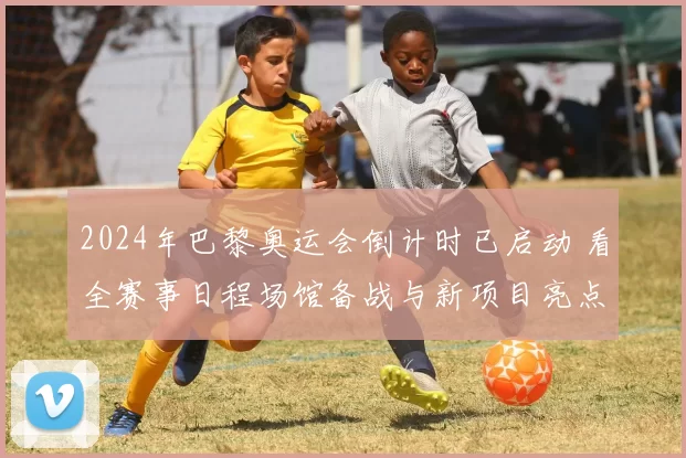 2024年巴黎奥运会倒计时已启动 看全赛事日程场馆备战与新项目亮点