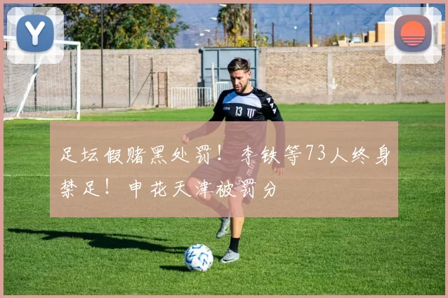 足坛假赌黑处罚!李铁等73人终身禁足!申花天津被罚分