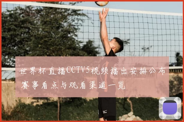世界杯直播CCTV5视频播出安排公布 赛事看点与观看渠道一览