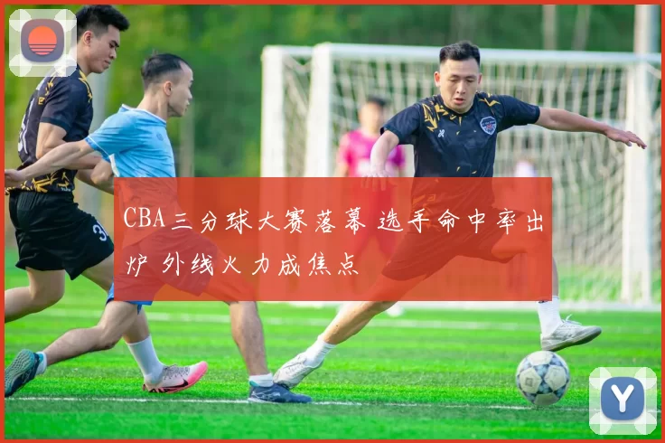CBA三分球大赛落幕 选手命中率出炉 外线火力成焦点
