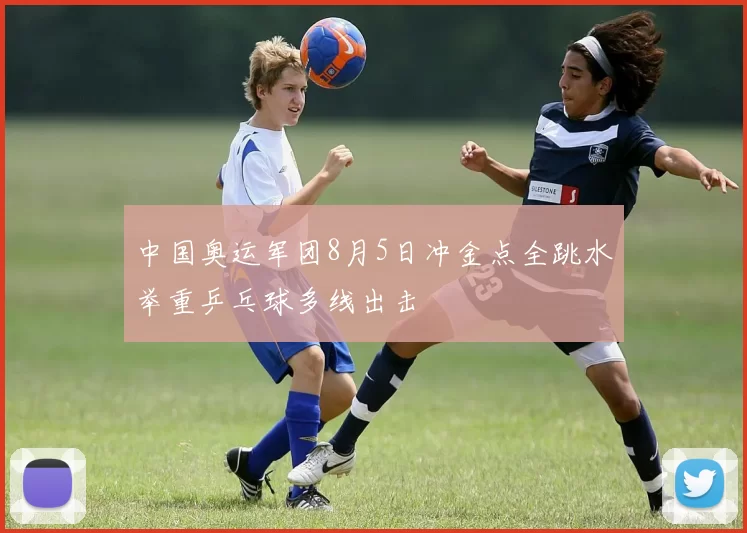 中国奥运军团8月5日冲金点全跳水举重乒乓球多线出击