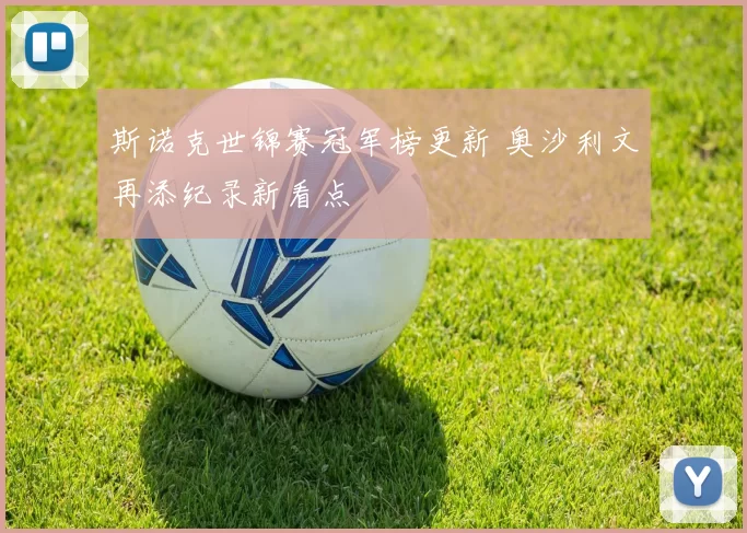 斯诺克世锦赛冠军榜更新 奥沙利文再添纪录新看点
