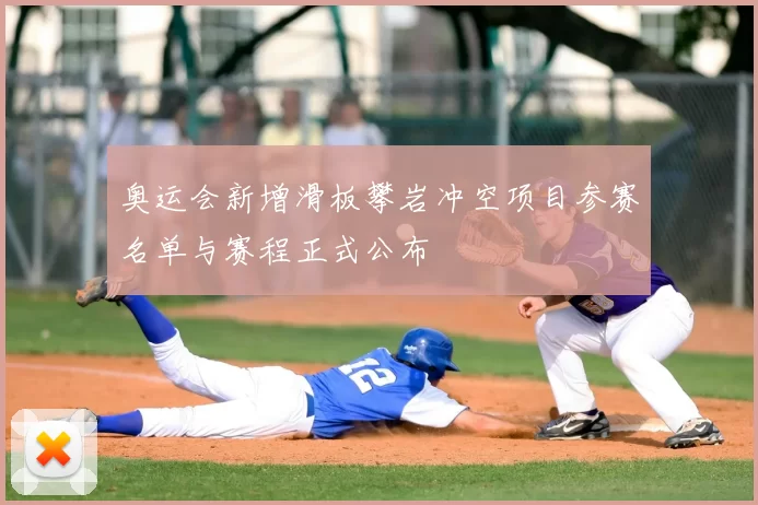 奥运会新增滑板攀岩冲空项目参赛名单与赛程正式公布