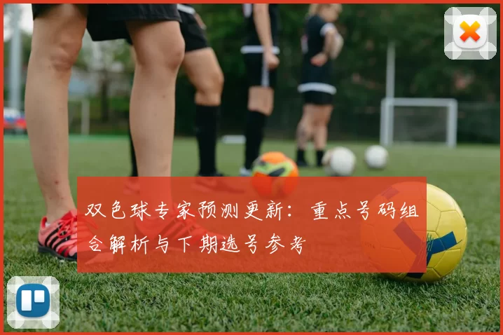 双色球专家预测更新：重点号码组合解析与下期选号参考