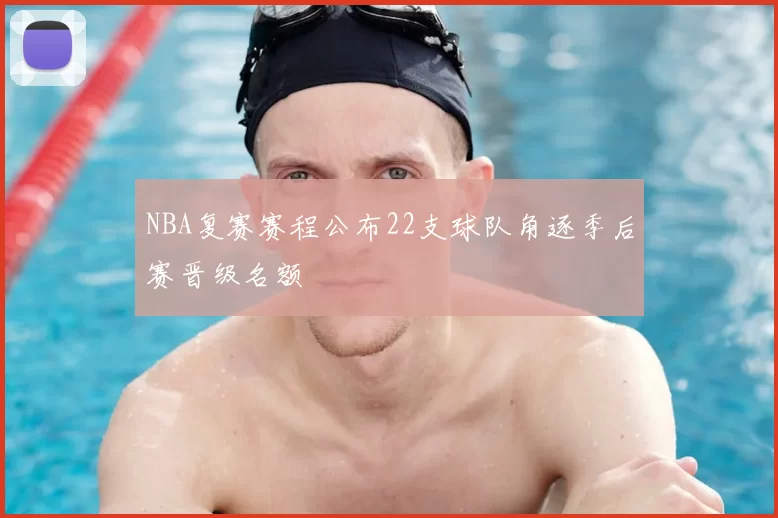 NBA复赛赛程公布22支球队角逐季后赛晋级名额