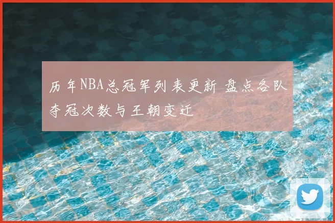 历年NBA总冠军列表更新 盘点各队夺冠次数与王朝变迁