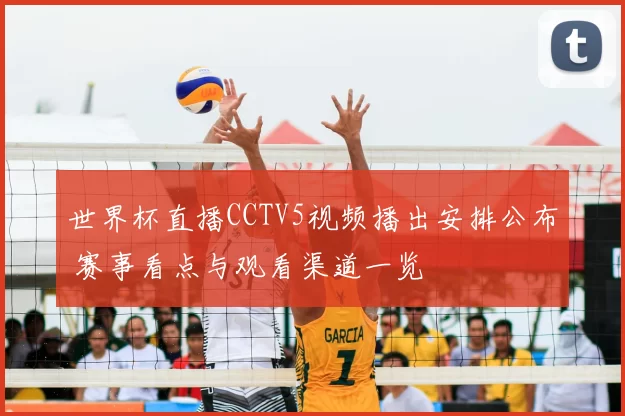 世界杯直播CCTV5视频播出安排公布 赛事看点与观看渠道一览