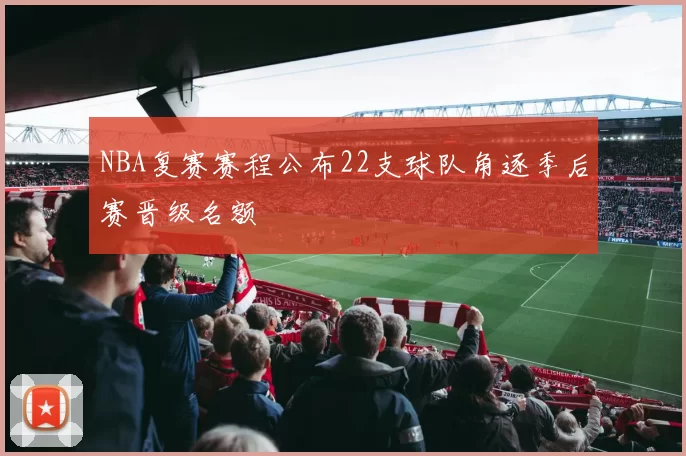NBA复赛赛程公布22支球队角逐季后赛晋级名额