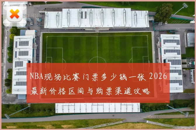 NBA现场比赛门票多少钱一张 2026最新价格区间与购票渠道攻略