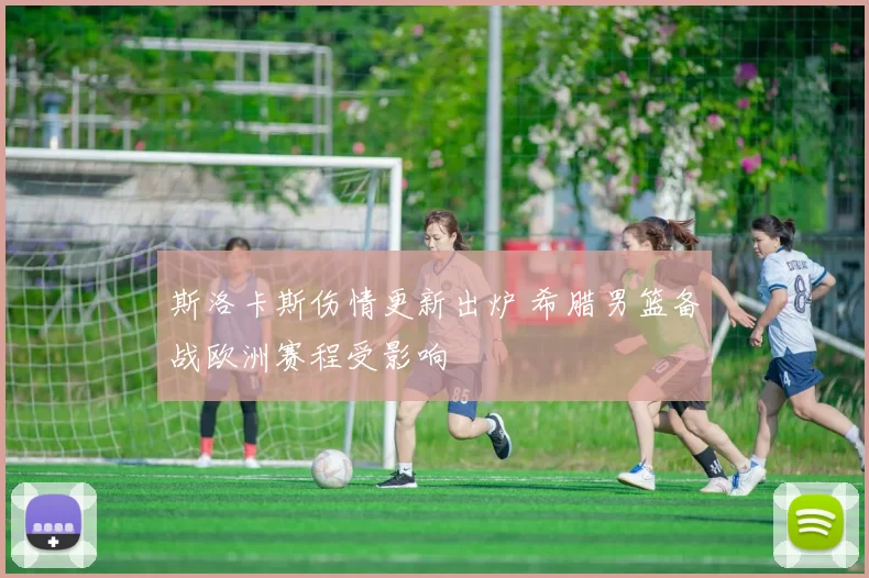 斯洛卡斯伤情更新出炉 希腊男篮备战欧洲赛程受影响