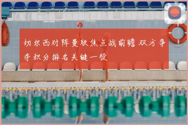 切尔西对阵曼联焦点战前瞻 双方争夺积分排名关键一役