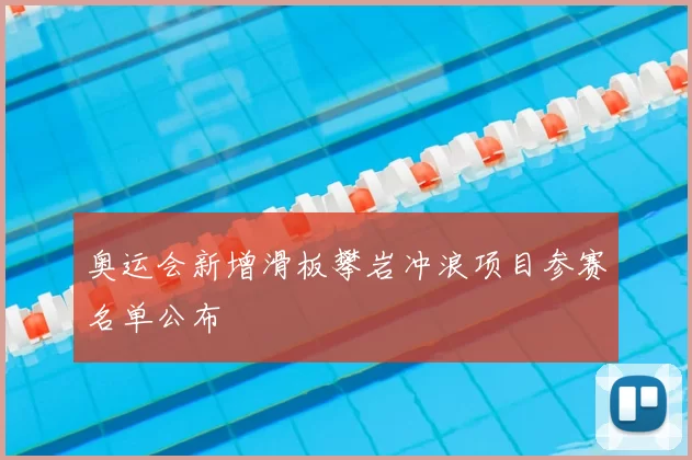 奥运会新增滑板攀岩冲浪项目参赛名单公布