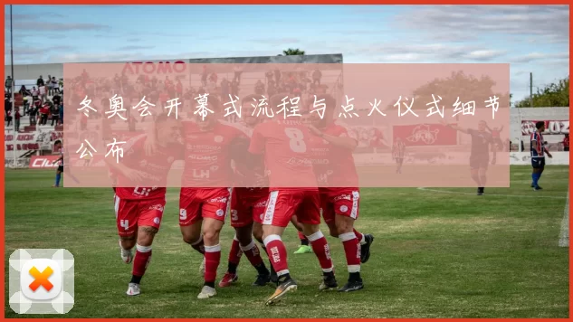 冬奥会开幕式流程与点火仪式细节公布