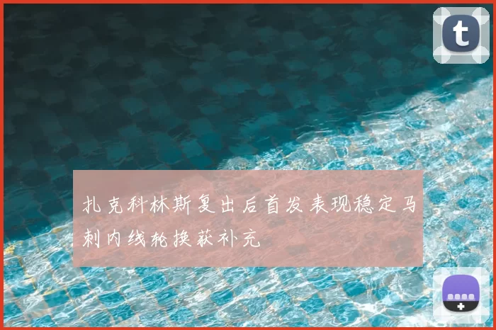 扎克科林斯复出后首发表现稳定马刺内线轮换获补充
