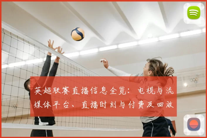 英超联赛直播信息全览：电视与流媒体平台、直播时刻与付费及回放指南