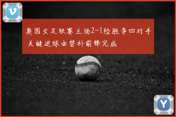 奥园女足联赛主场2-1险胜争四对手 关键进球由替补前锋完成