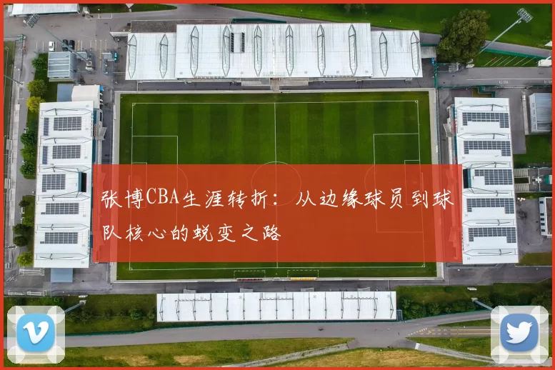 张博CBA生涯转折：从边缘球员到球队核心的蜕变之路