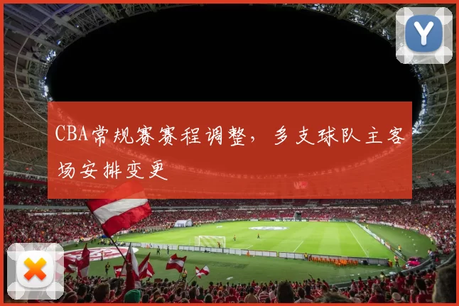 CBA常规赛赛程调整，多支球队主客场安排变更