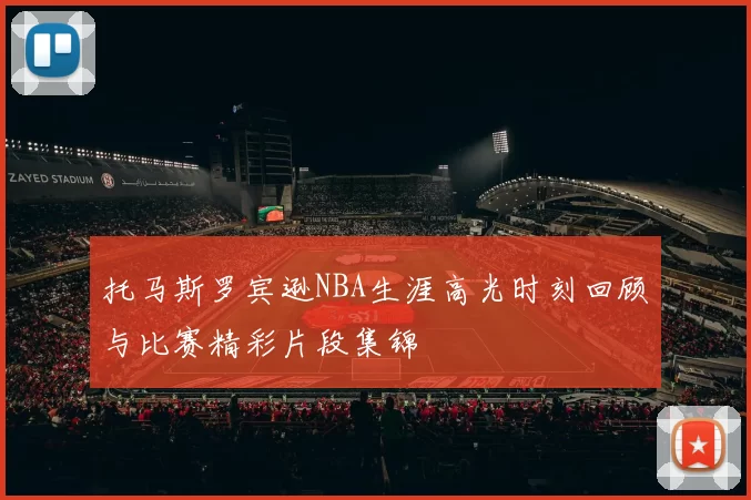 托马斯罗宾逊NBA生涯高光时刻回顾与比赛精彩片段集锦