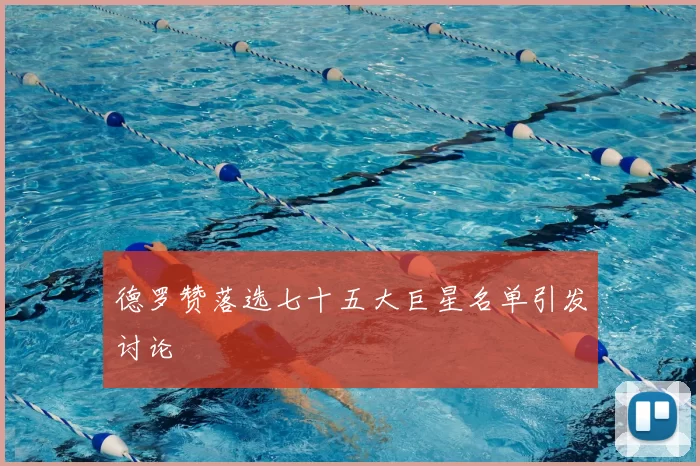 德罗赞落选七十五大巨星名单引发讨论