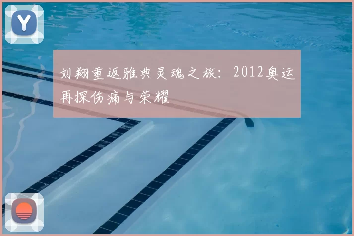 刘翔重返雅典灵魂之旅：2012奥运再探伤痛与荣耀