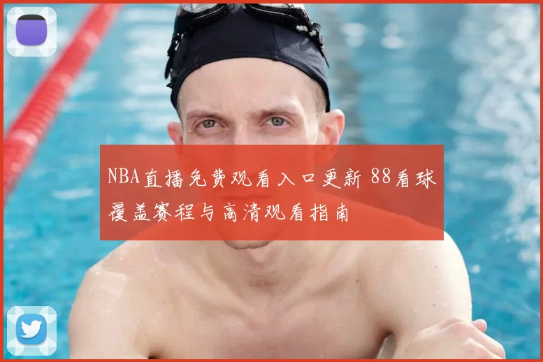 NBA直播免费观看入口更新 88看球覆盖赛程与高清观看指南