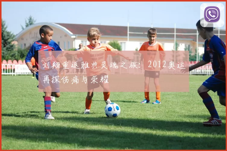 刘翔重返雅典灵魂之旅：2012奥运再探伤痛与荣耀