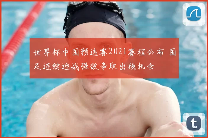 世界杯中国预选赛2021赛程公布 国足连续迎战强敌争取出线机会
