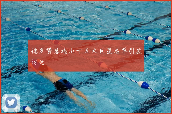 德罗赞落选七十五大巨星名单引发讨论