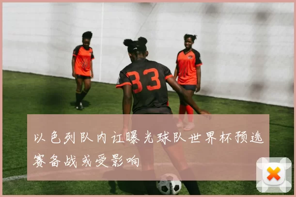 以色列队内讧曝光球队世界杯预选赛备战或受影响